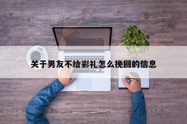 关于男友不给彩礼怎么挽回的信息