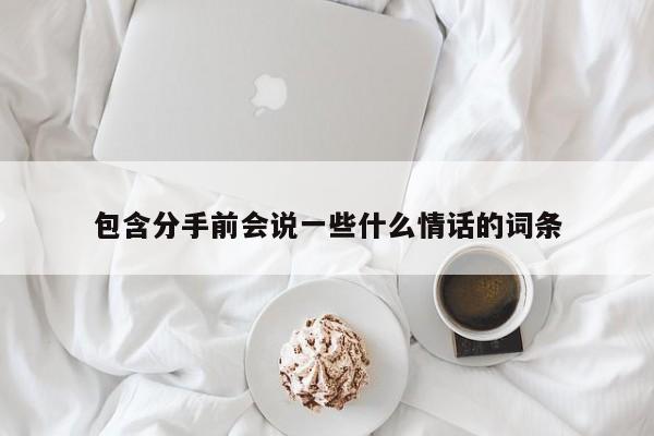 包含分手前会说一些什么情话的词条