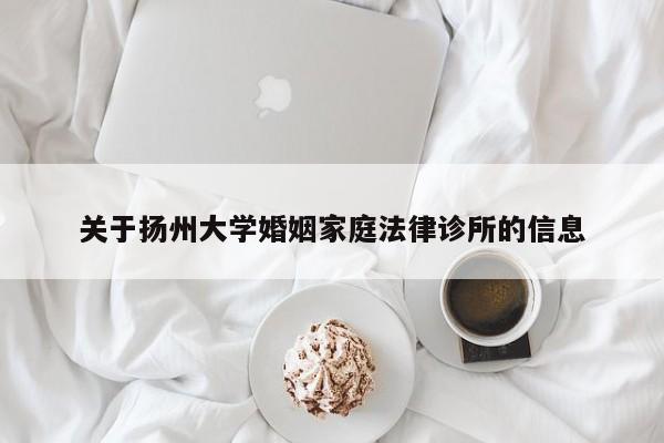 关于扬州大学婚姻家庭法律诊所的信息