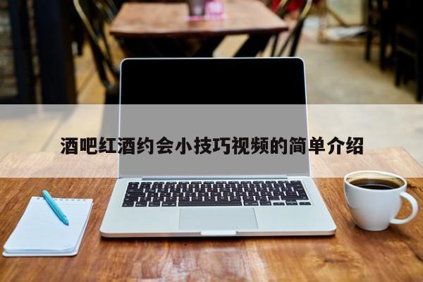 酒吧红酒约会小技巧视频的简单介绍