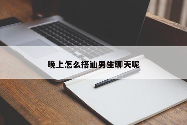 晚上怎么搭讪男生聊天呢