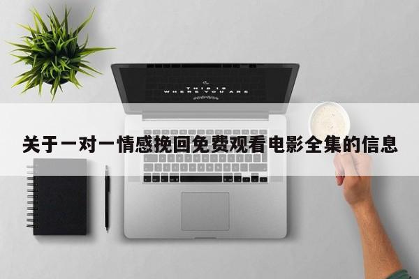 关于一对一情感挽回免费观看电影全集的信息
