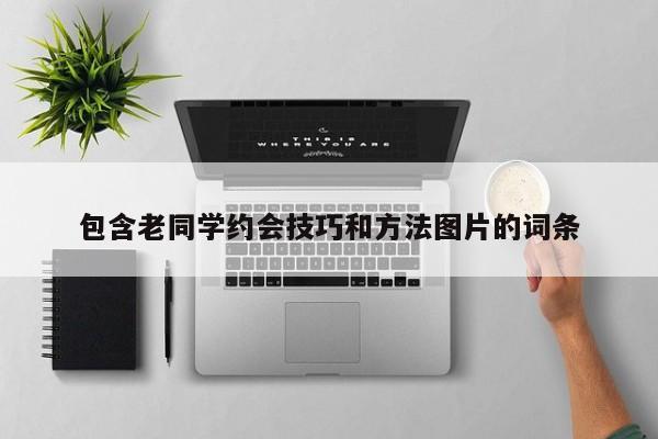 包含老同学约会技巧和方法图片的词条