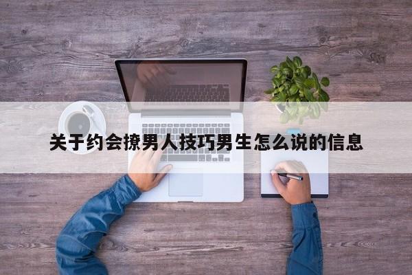 关于约会撩男人技巧男生怎么说的信息
