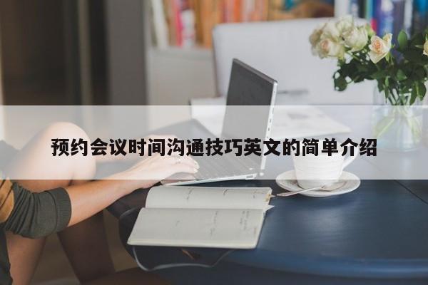 预约会议时间沟通技巧英文的简单介绍