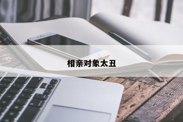 相亲对象太丑
