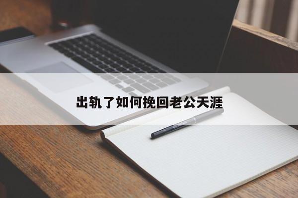 出轨了如何挽回老公天涯