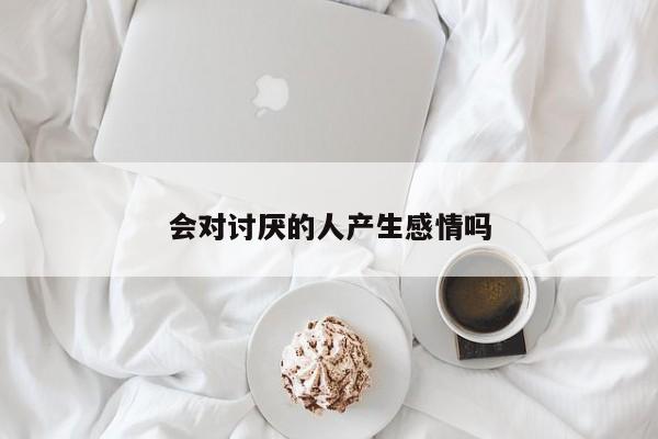 会对讨厌的人产生感情吗