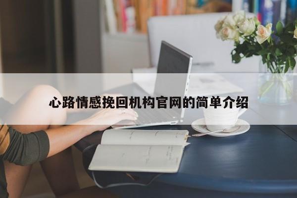 心路情感挽回机构官网的简单介绍
