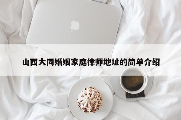 山西大同婚姻家庭律师地址的简单介绍