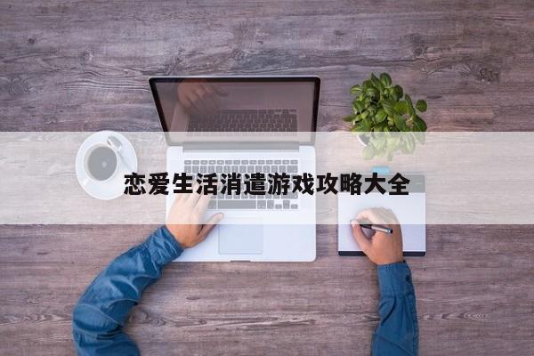 恋爱生活消遣游戏攻略大全