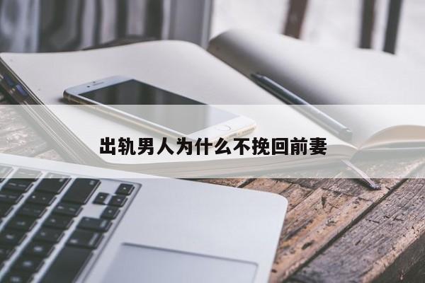 出轨男人为什么不挽回前妻