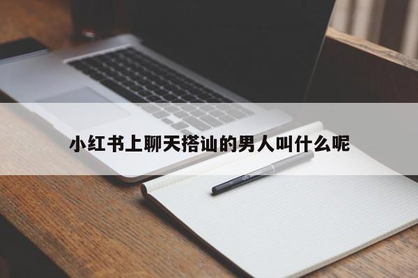 小红书上聊天搭讪的男人叫什么呢