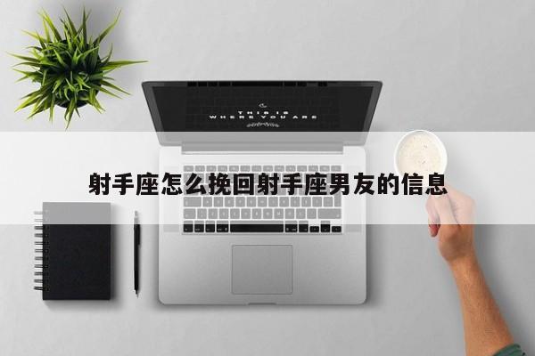 射手座怎么挽回射手座男友的信息