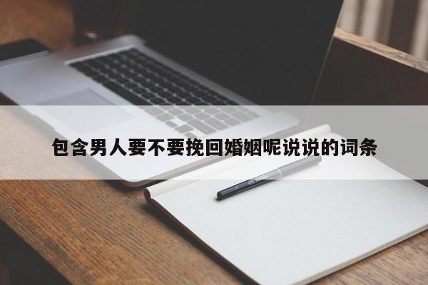 包含男人要不要挽回婚姻呢说说的词条