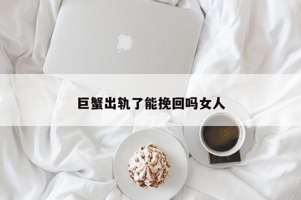 巨蟹出轨了能挽回吗女人