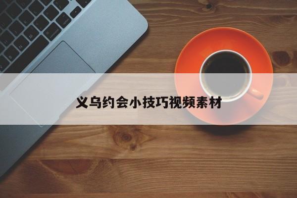 义乌约会小技巧视频素材
