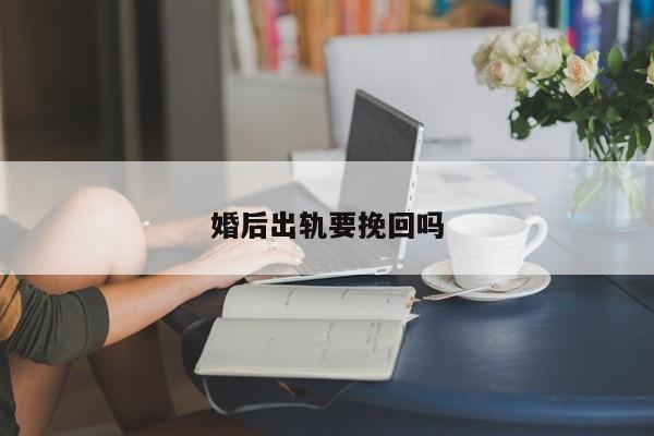 婚后出轨要挽回吗