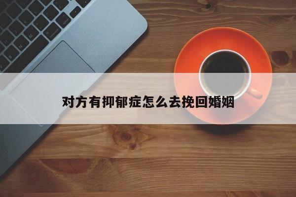 对方有抑郁症怎么去挽回婚姻