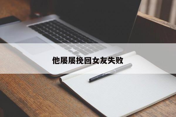他屡屡挽回女友失败