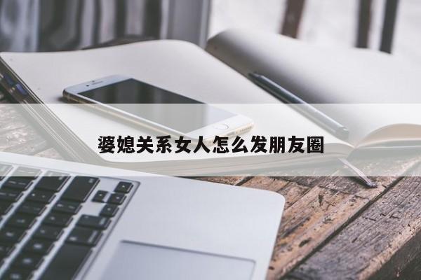 婆媳关系女人怎么发朋友圈