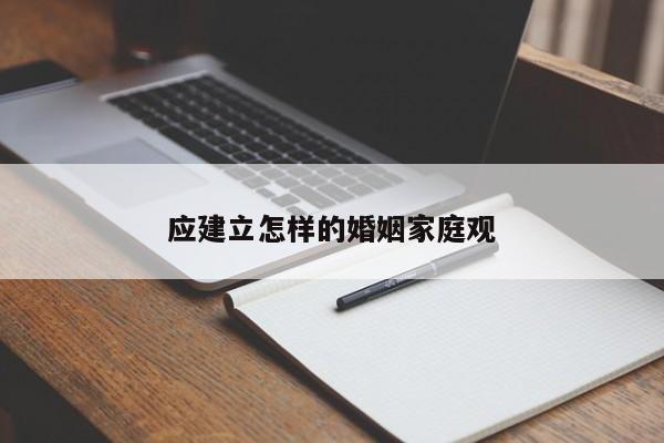 应建立怎样的婚姻家庭观