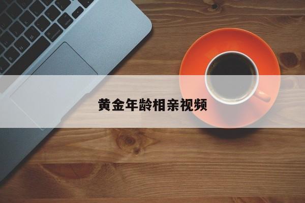 黄金年龄相亲视频