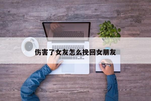 伤害了女友怎么挽回女朋友