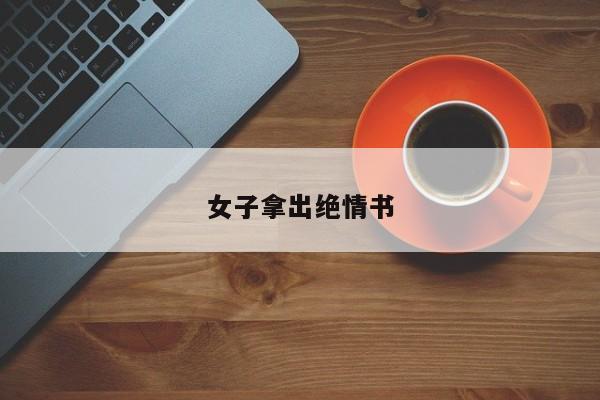 女子拿出绝情书