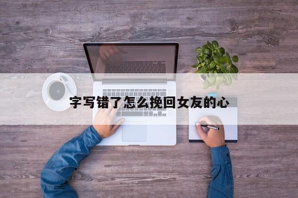 字写错了怎么挽回女友的心