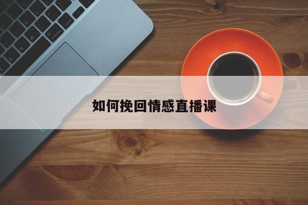 如何挽回情感直播课