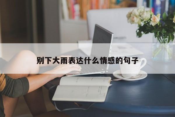 别下大雨表达什么情感的句子