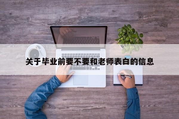 关于毕业前要不要和老师表白的信息