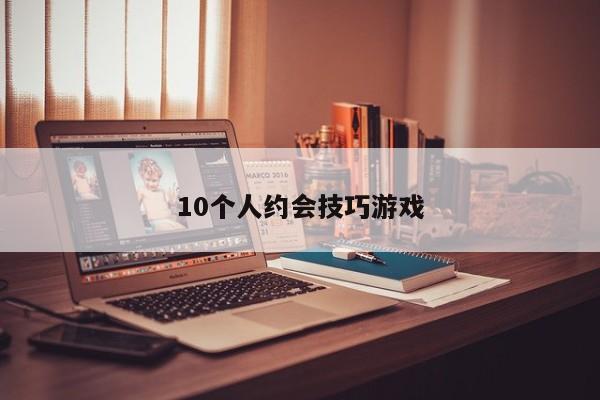 10个人约会技巧游戏