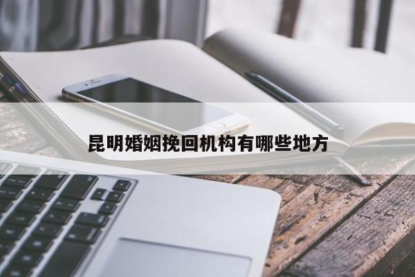 昆明婚姻挽回机构有哪些地方