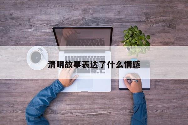 清明故事表达了什么情感