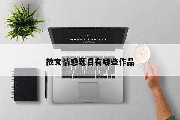 散文情感题目有哪些作品