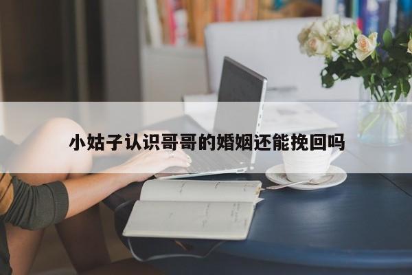 小姑子认识哥哥的婚姻还能挽回吗
