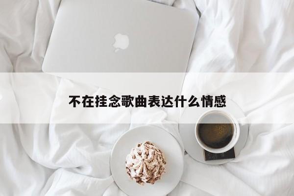 不在挂念歌曲表达什么情感