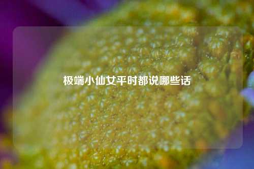 极端小仙女平时都说哪些话-第1张图片-情感百科_恋爱技巧_男女网恋_恋爱攻略_婚姻资讯_婚内出轨_情感百科之家 极端小仙女平时都说哪些话-第1张图片-情感百科_恋爱技巧_男女网恋_恋爱攻略_婚姻资讯_婚内出轨_情感百科之家
