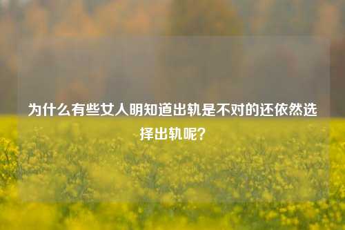 为什么有些女人明知道出轨是不对的还依然选择出轨呢？-第1张图片-情感百科_恋爱技巧_男女网恋_恋爱攻略_婚姻资讯_婚内出轨_情感百科之家