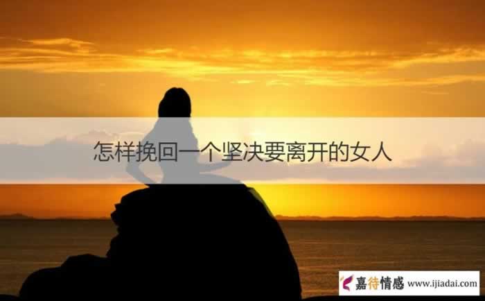 怎样挽回一个坚决要离开的女人_情感